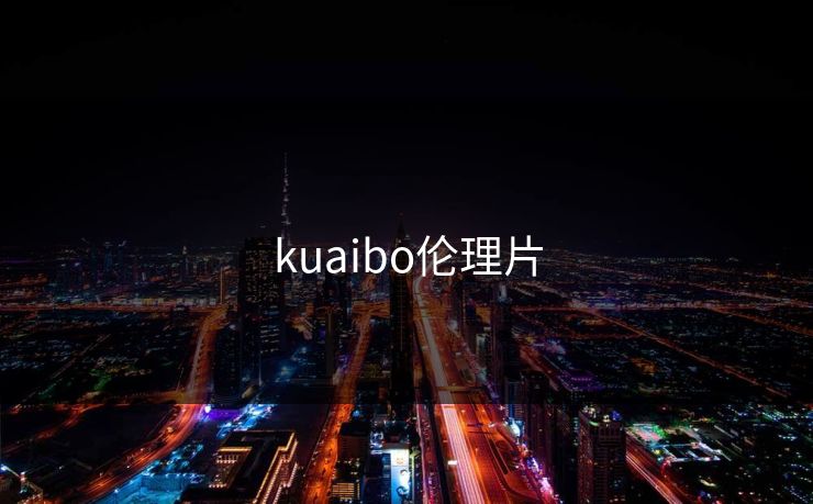 kuaibo伦理片