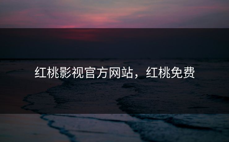 红桃影视官方网站，红桃免费