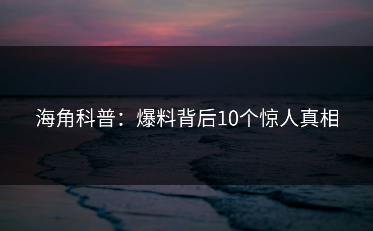 海角科普：爆料背后10个惊人真相