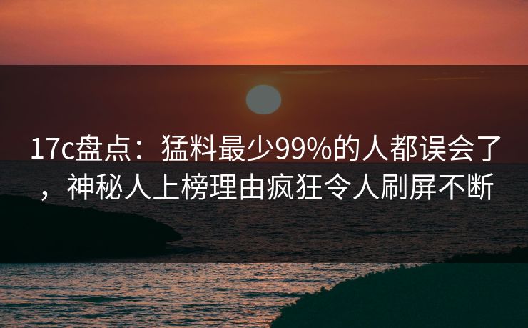17c盘点:猛料最少99%的人都误会了,神秘人上榜理由疯狂令人刷屏不断 第1张 17c盘点:猛料最少99%的人都误会了,神秘人上榜理由疯狂令人刷屏不断 第1张