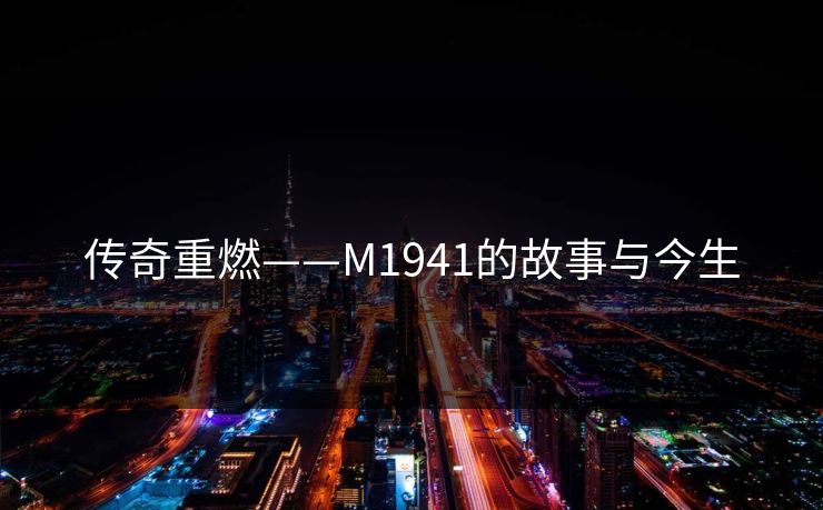 传奇重燃——M1941的故事与今生  第1张