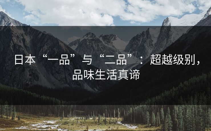 日本“一品”与“二品”:超越级别,品味生活真谛 日本“一品”与“二品”:超越级别,品味生活真谛