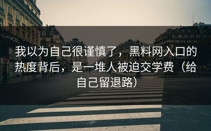 我以为自己很谨慎了，黑料网入口的热度背后，是一堆人被迫交学费（给自己留退路）